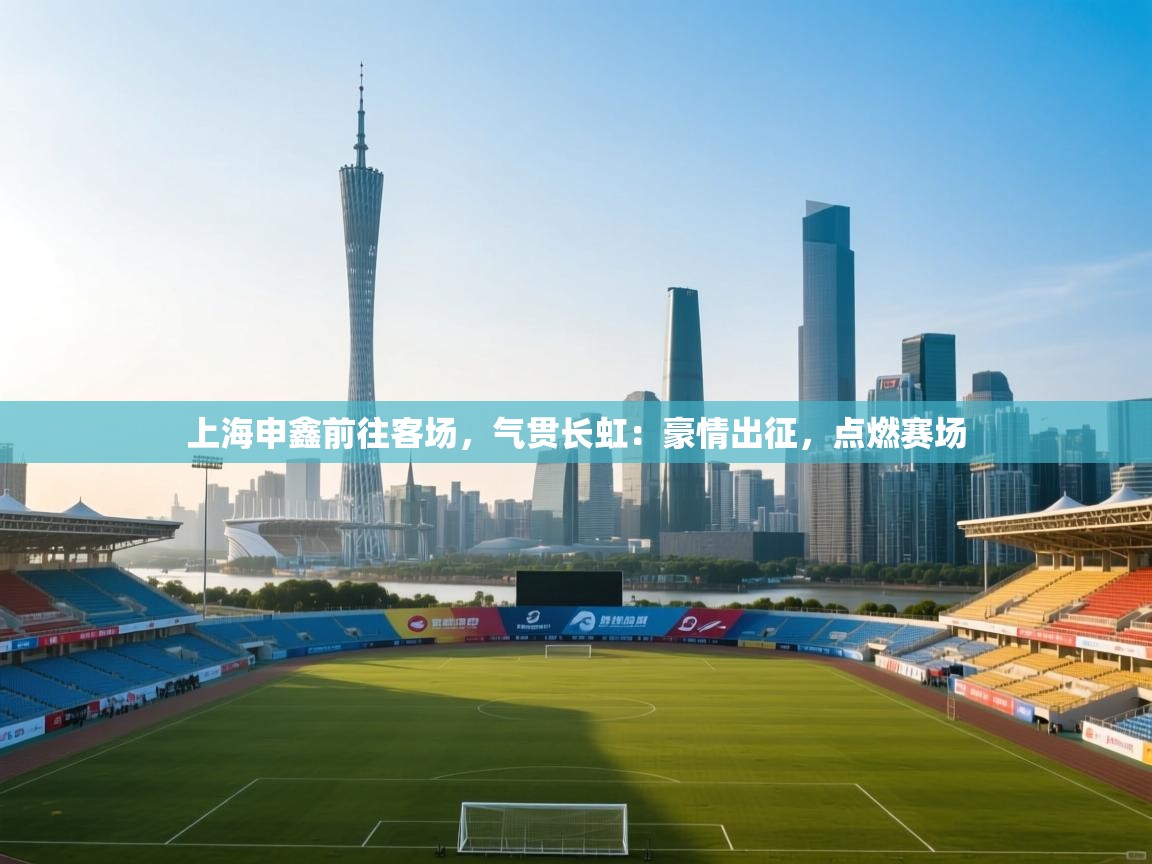 上海申鑫前往客场,气贯长虹:豪情出征,点燃赛场 第1张