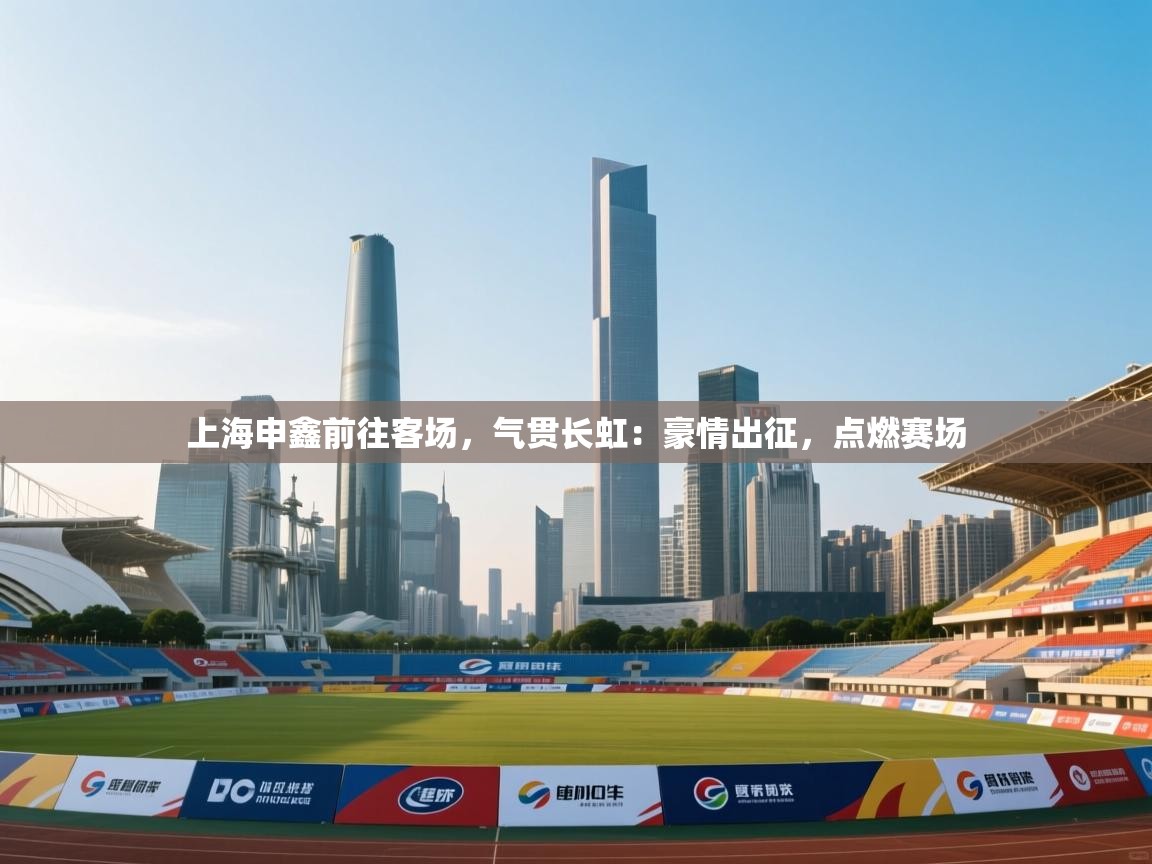 上海申鑫前往客场,气贯长虹:豪情出征,点燃赛场 第2张