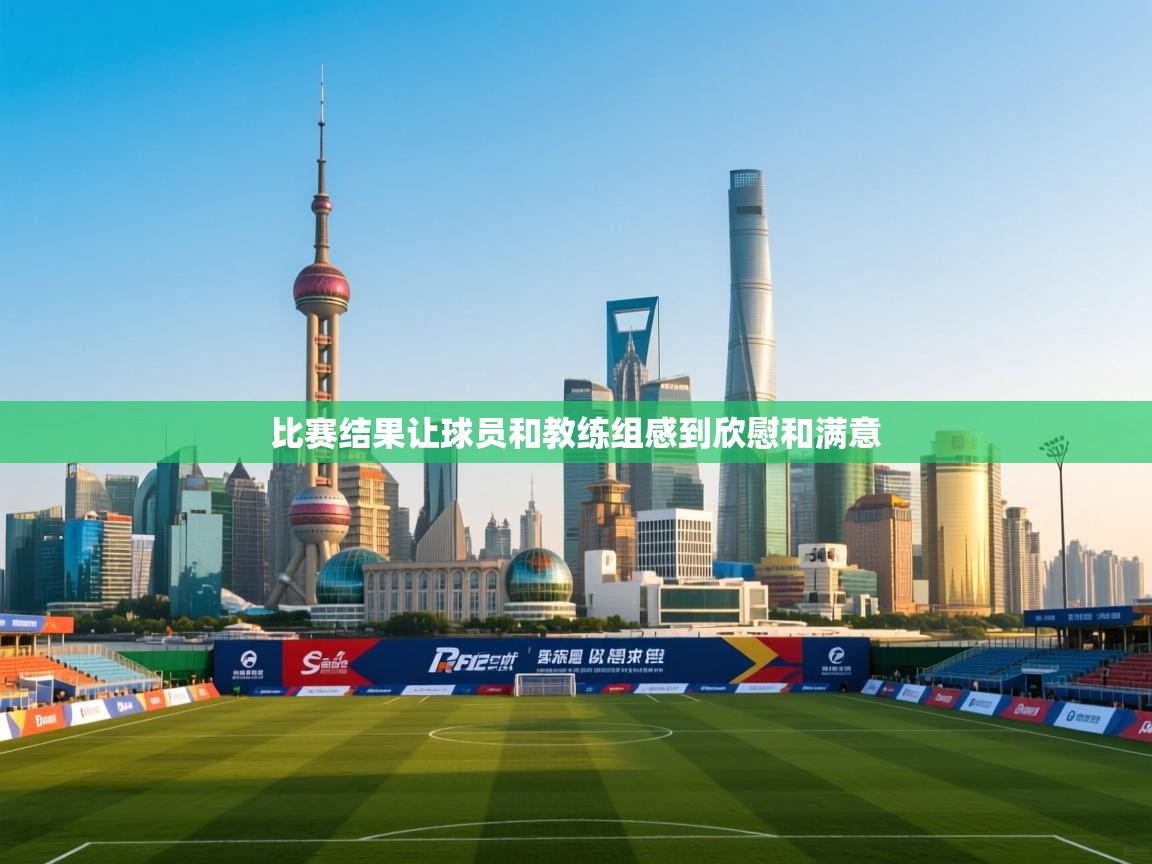 比赛结果让球员和教练组感到欣慰和满意 第1张