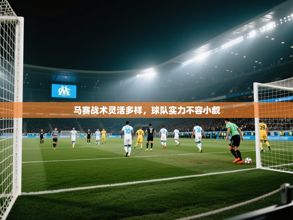 马赛战术灵活多样,球队实力不容小觑 第2张