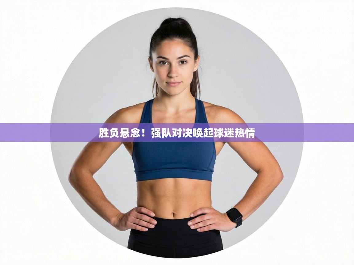 胜负悬念!强队对决唤起球迷热情 第2张